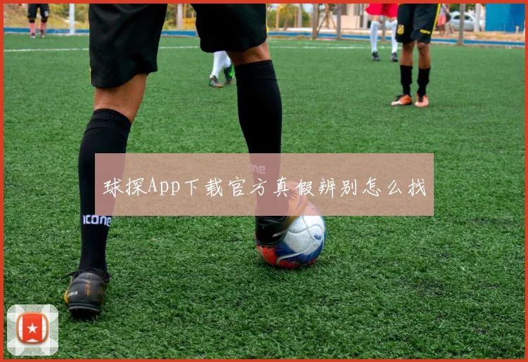 球探App下载官方真假辨别怎么找