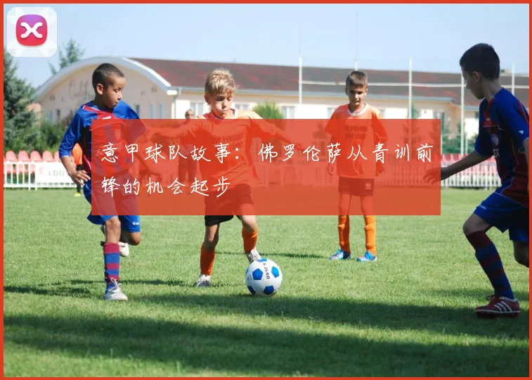 意甲球队故事：佛罗伦萨从青训前锋的机会起步