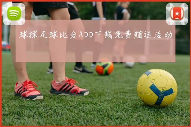 球探足球比分App下载免费赠送活动