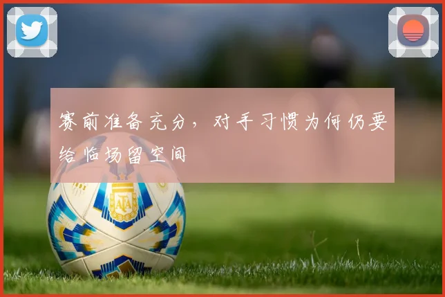 赛前准备充分，对手习惯为何仍要给临场留空间