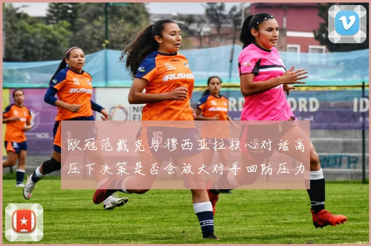 欧冠范戴克与穆西亚拉核心对话高压下决策是否会放大对手回防压力